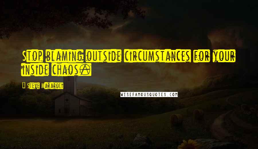 Steve Maraboli Quotes: Stop blaming outside circumstances for your inside chaos.