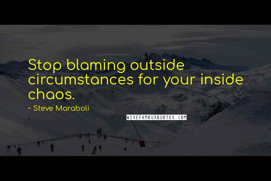 Steve Maraboli Quotes: Stop blaming outside circumstances for your inside chaos.