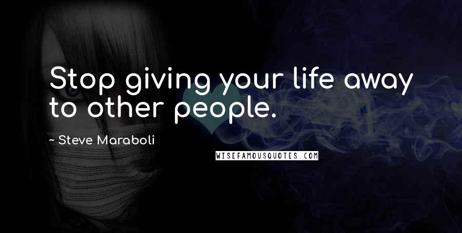 Steve Maraboli Quotes: Stop giving your life away to other people.