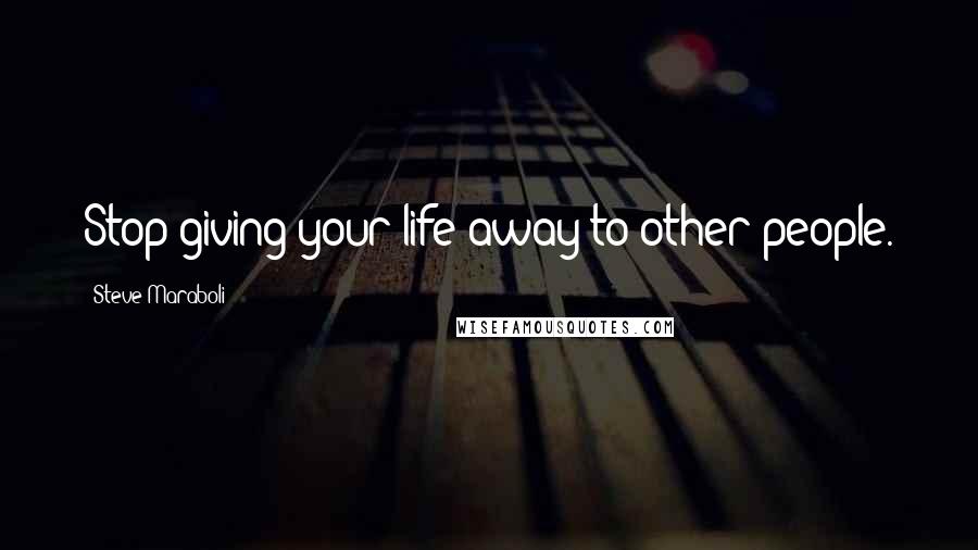 Steve Maraboli Quotes: Stop giving your life away to other people.