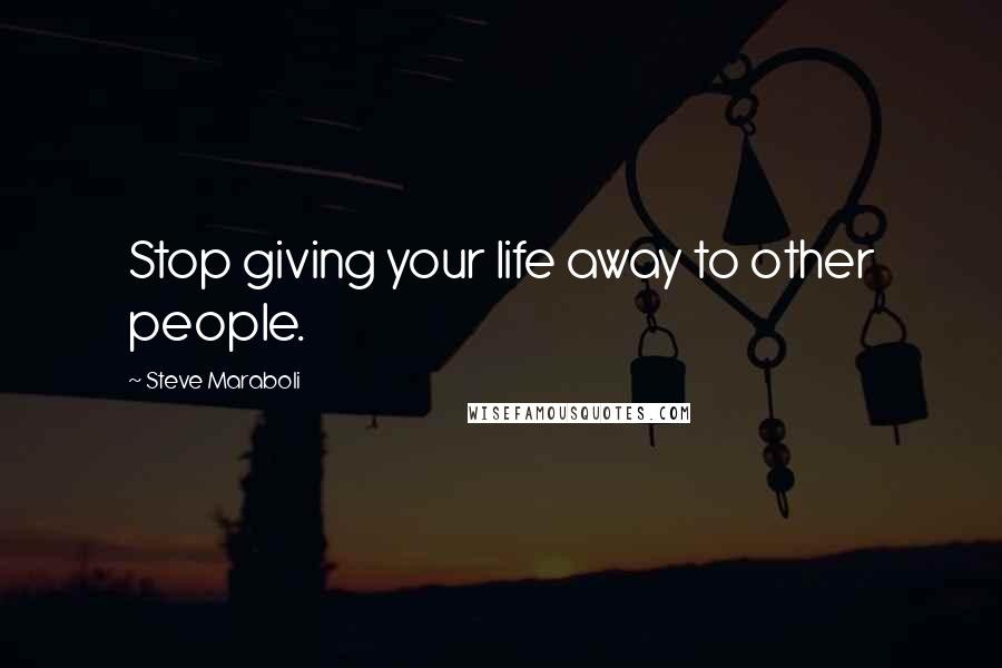 Steve Maraboli Quotes: Stop giving your life away to other people.