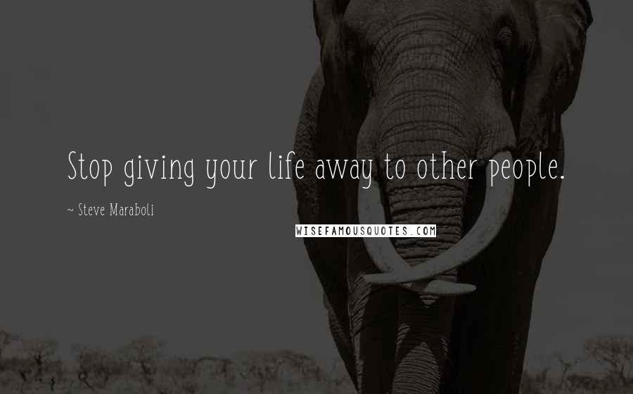 Steve Maraboli Quotes: Stop giving your life away to other people.