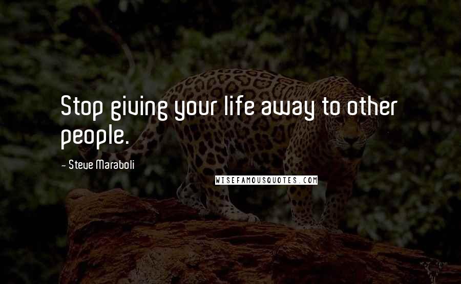 Steve Maraboli Quotes: Stop giving your life away to other people.