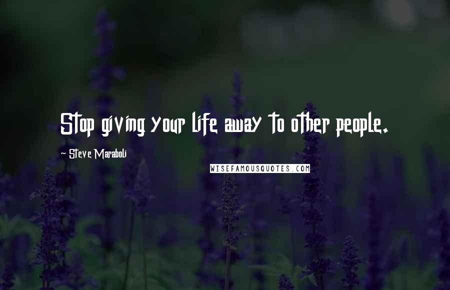 Steve Maraboli Quotes: Stop giving your life away to other people.