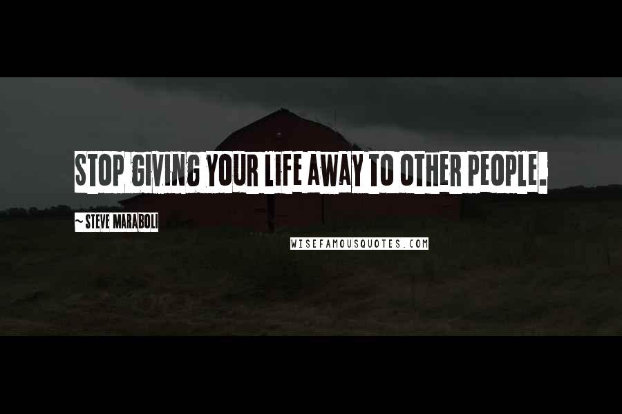 Steve Maraboli Quotes: Stop giving your life away to other people.