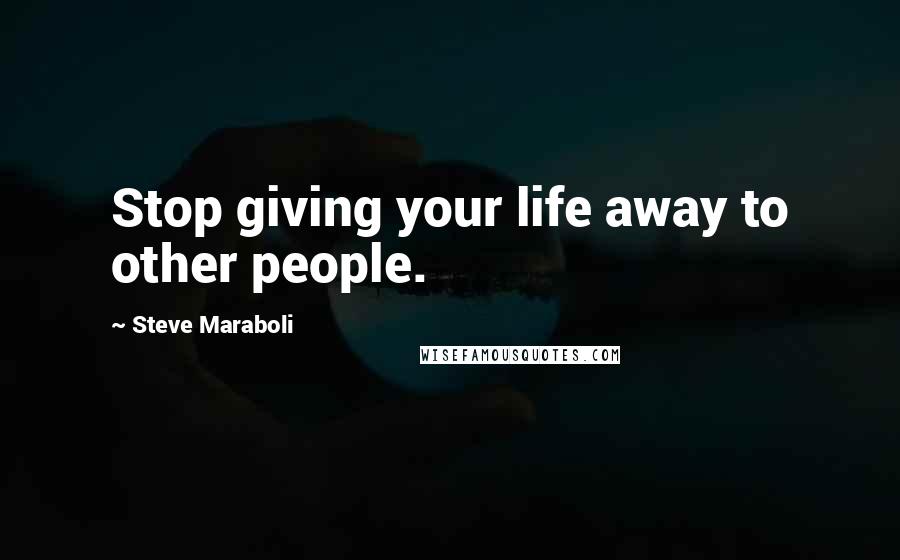 Steve Maraboli Quotes: Stop giving your life away to other people.