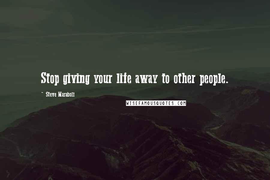 Steve Maraboli Quotes: Stop giving your life away to other people.