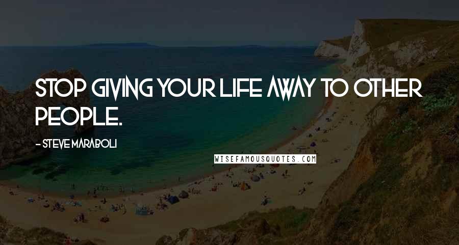 Steve Maraboli Quotes: Stop giving your life away to other people.