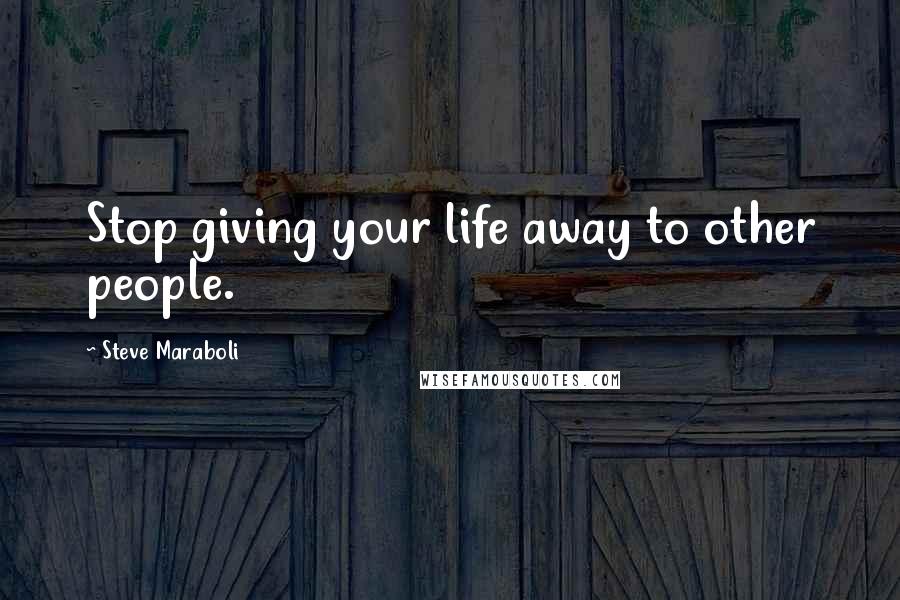 Steve Maraboli Quotes: Stop giving your life away to other people.