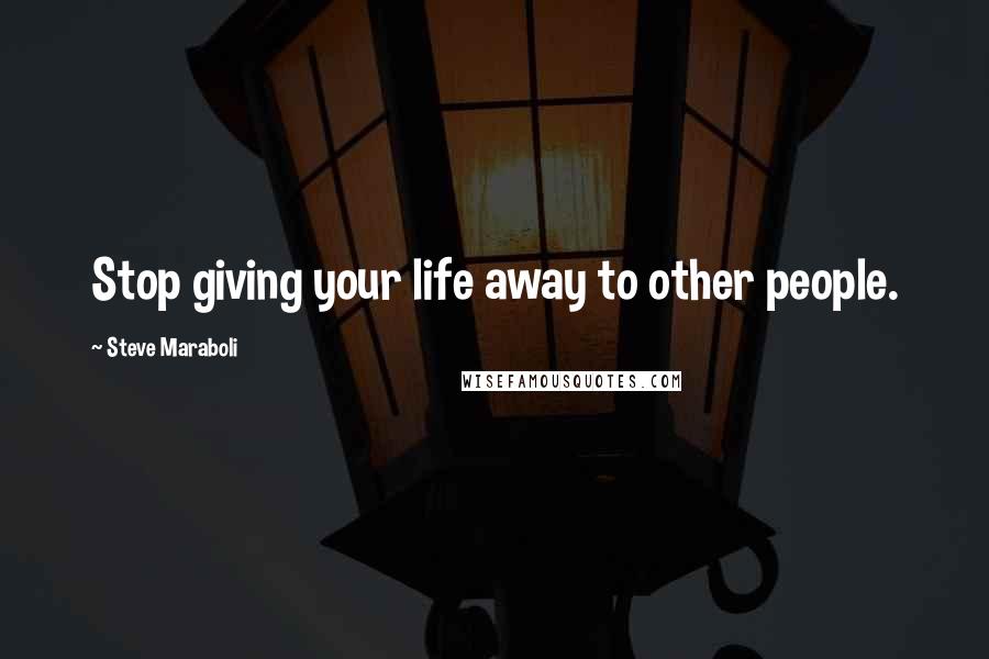 Steve Maraboli Quotes: Stop giving your life away to other people.