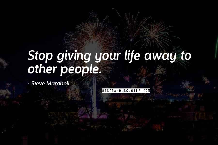 Steve Maraboli Quotes: Stop giving your life away to other people.