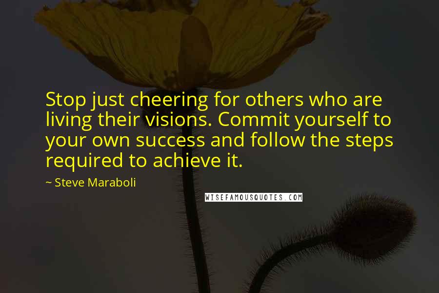 Steve Maraboli Quotes: Stop just cheering for others who are living their visions. Commit yourself to your own success and follow the steps required to achieve it.