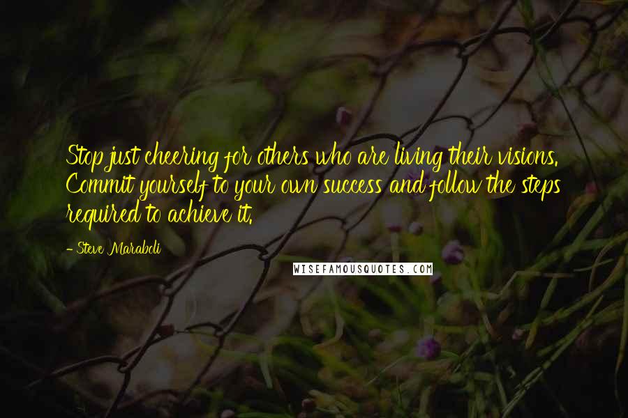 Steve Maraboli Quotes: Stop just cheering for others who are living their visions. Commit yourself to your own success and follow the steps required to achieve it.