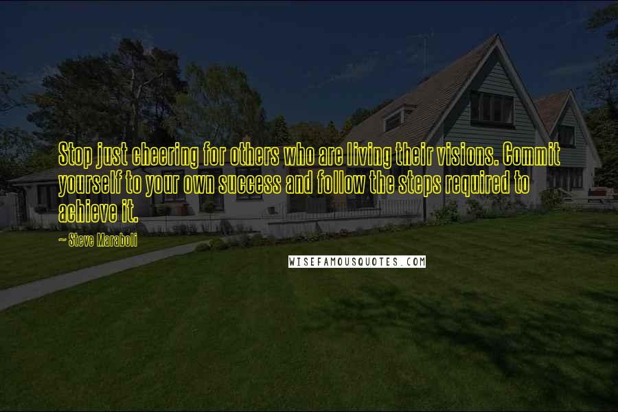 Steve Maraboli Quotes: Stop just cheering for others who are living their visions. Commit yourself to your own success and follow the steps required to achieve it.