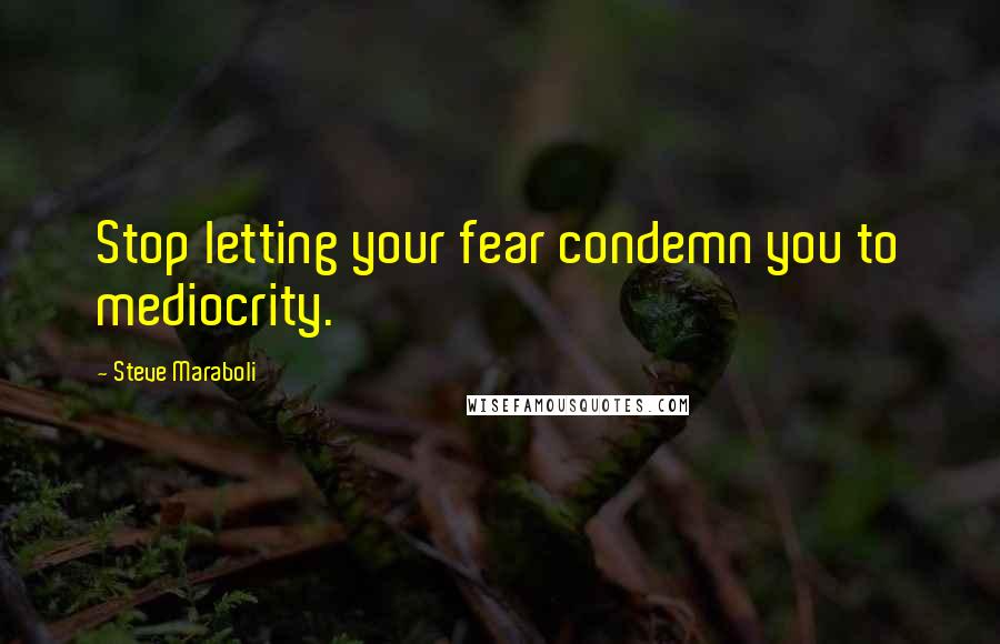 Steve Maraboli Quotes: Stop letting your fear condemn you to mediocrity.