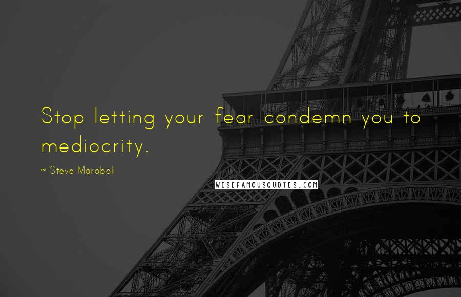 Steve Maraboli Quotes: Stop letting your fear condemn you to mediocrity.