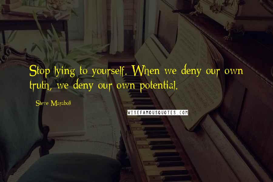 Steve Maraboli Quotes: Stop lying to yourself. When we deny our own truth, we deny our own potential.
