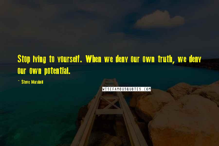 Steve Maraboli Quotes: Stop lying to yourself. When we deny our own truth, we deny our own potential.