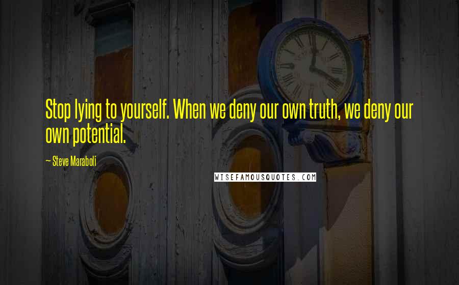 Steve Maraboli Quotes: Stop lying to yourself. When we deny our own truth, we deny our own potential.