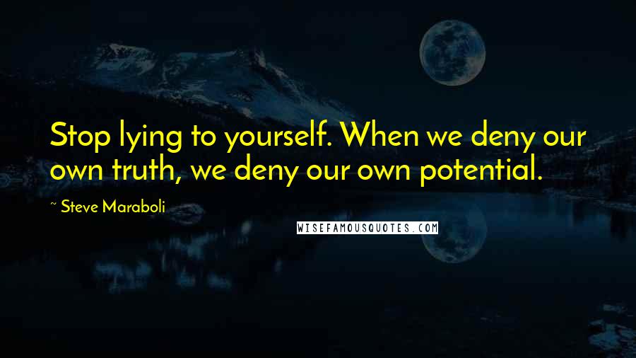 Steve Maraboli Quotes: Stop lying to yourself. When we deny our own truth, we deny our own potential.