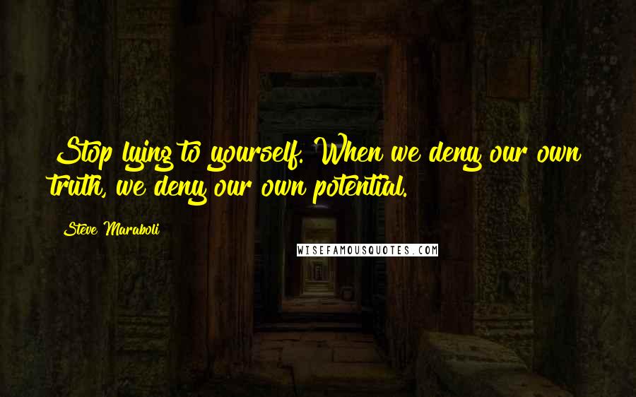 Steve Maraboli Quotes: Stop lying to yourself. When we deny our own truth, we deny our own potential.