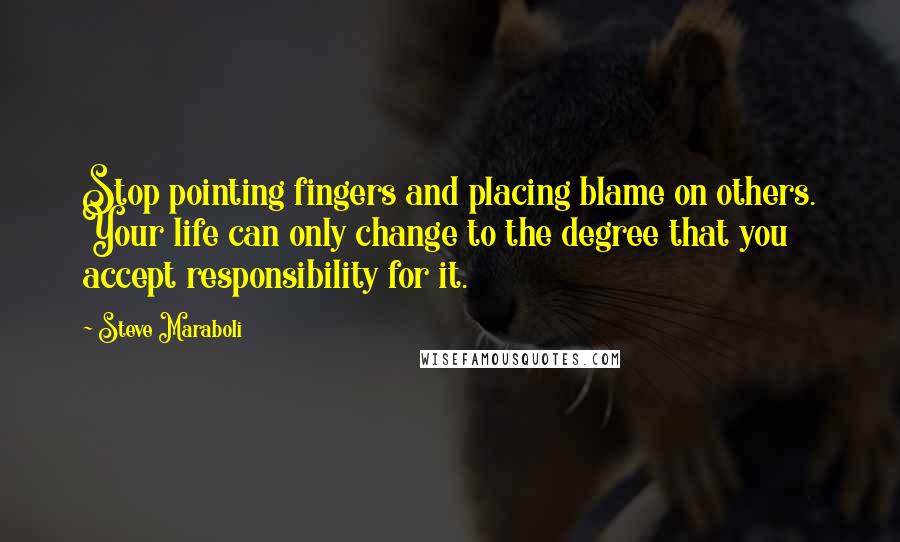 Steve Maraboli Quotes: Stop pointing fingers and placing blame on others. Your life can only change to the degree that you accept responsibility for it.