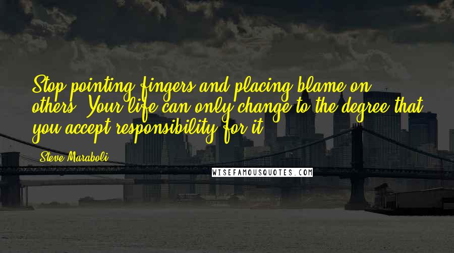 Steve Maraboli Quotes: Stop pointing fingers and placing blame on others. Your life can only change to the degree that you accept responsibility for it.