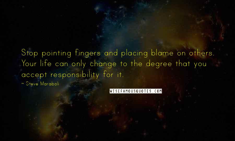 Steve Maraboli Quotes: Stop pointing fingers and placing blame on others. Your life can only change to the degree that you accept responsibility for it.