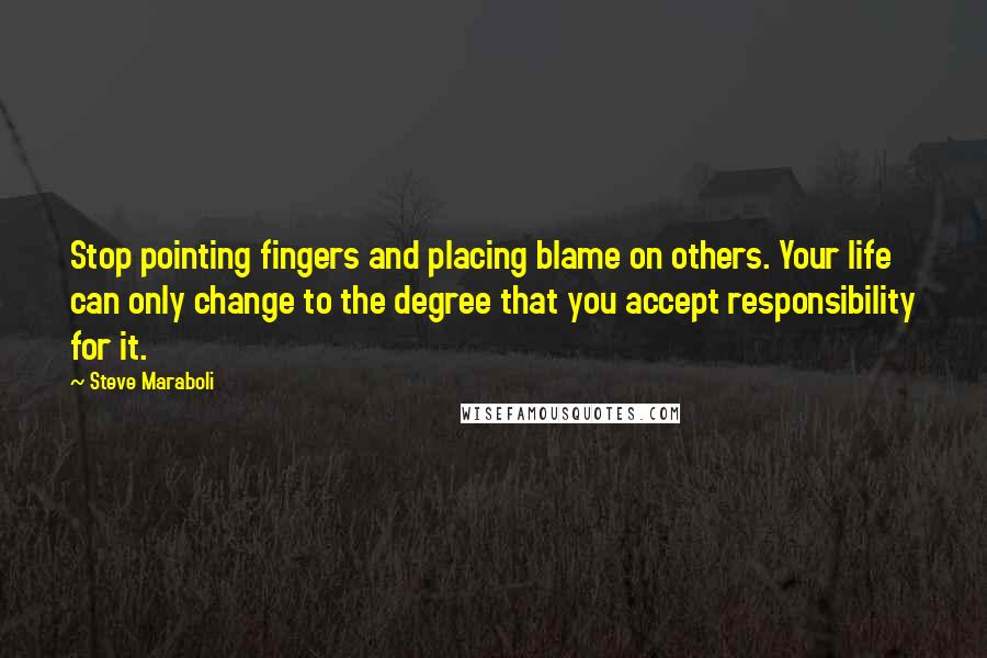 Steve Maraboli Quotes: Stop pointing fingers and placing blame on others. Your life can only change to the degree that you accept responsibility for it.