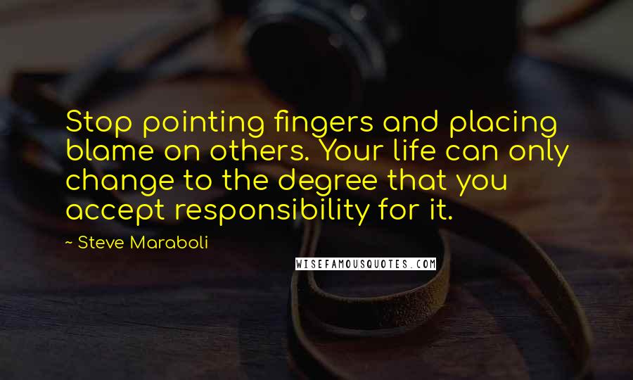 Steve Maraboli Quotes: Stop pointing fingers and placing blame on others. Your life can only change to the degree that you accept responsibility for it.