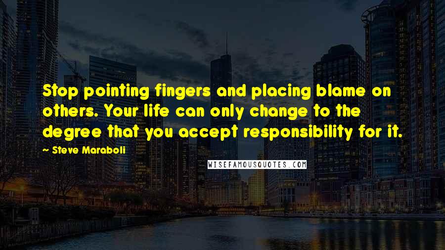 Steve Maraboli Quotes: Stop pointing fingers and placing blame on others. Your life can only change to the degree that you accept responsibility for it.