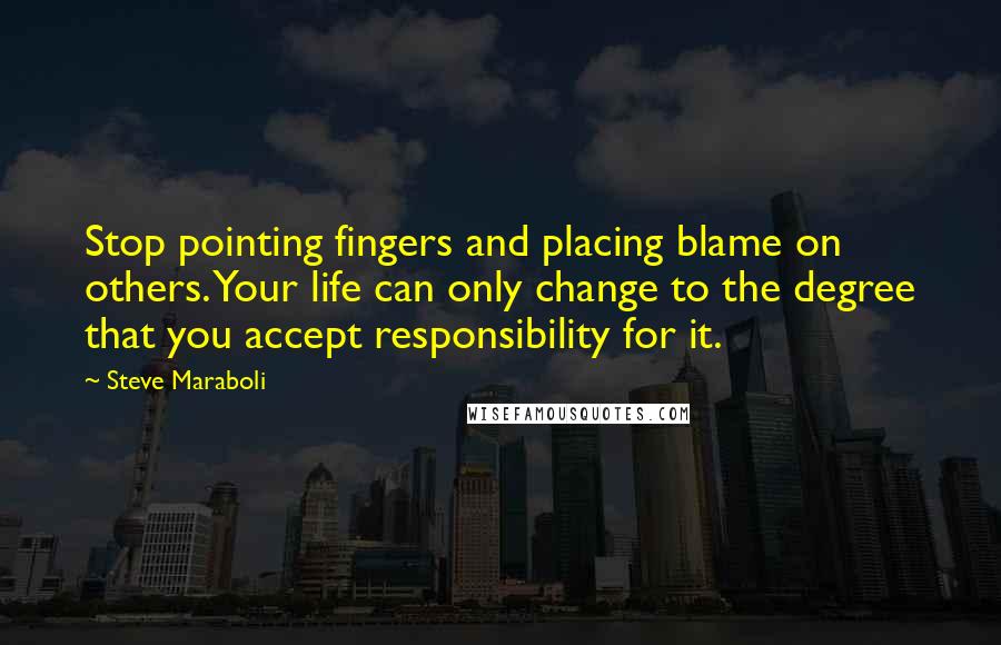 Steve Maraboli Quotes: Stop pointing fingers and placing blame on others. Your life can only change to the degree that you accept responsibility for it.