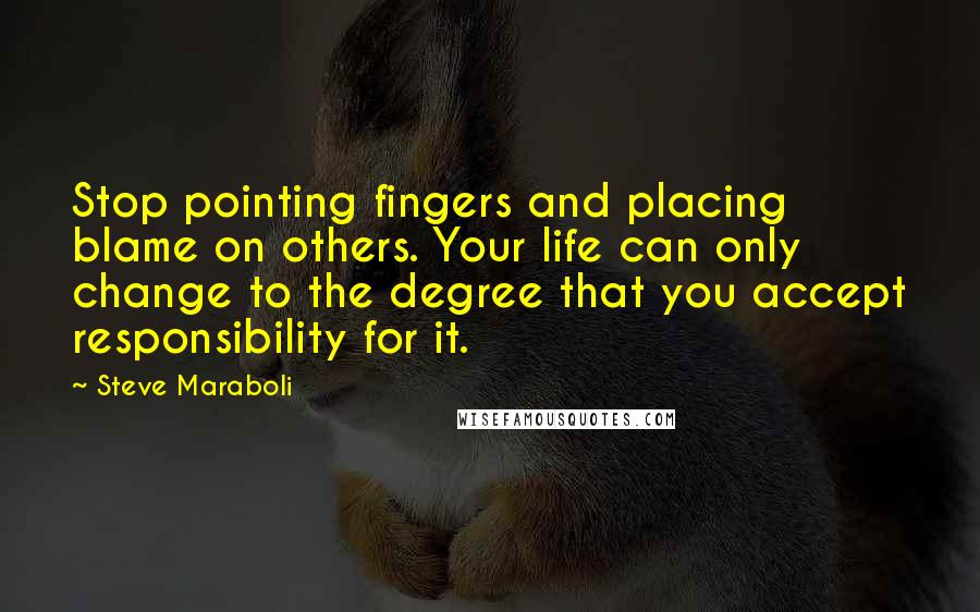 Steve Maraboli Quotes: Stop pointing fingers and placing blame on others. Your life can only change to the degree that you accept responsibility for it.