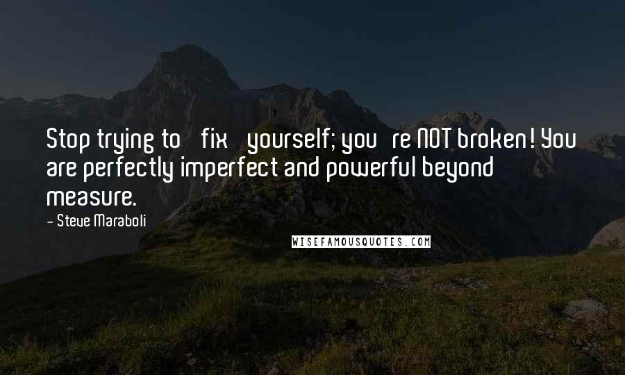 Steve Maraboli Quotes: Stop trying to 'fix' yourself; you're NOT broken! You are perfectly imperfect and powerful beyond measure.