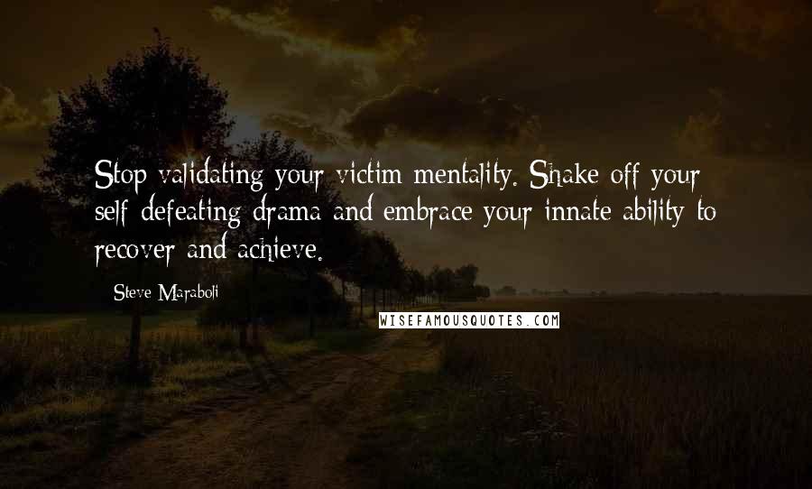 Steve Maraboli Quotes: Stop validating your victim mentality. Shake off your self-defeating drama and embrace your innate ability to recover and achieve.