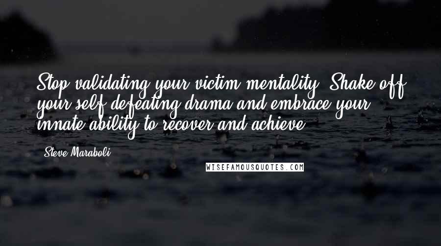 Steve Maraboli Quotes: Stop validating your victim mentality. Shake off your self-defeating drama and embrace your innate ability to recover and achieve.