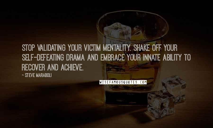 Steve Maraboli Quotes: Stop validating your victim mentality. Shake off your self-defeating drama and embrace your innate ability to recover and achieve.