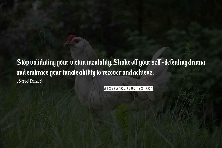 Steve Maraboli Quotes: Stop validating your victim mentality. Shake off your self-defeating drama and embrace your innate ability to recover and achieve.