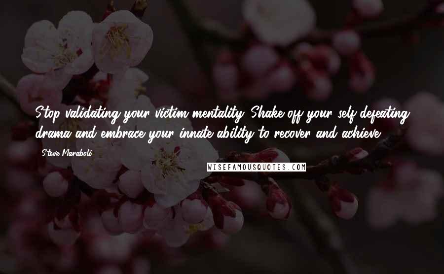 Steve Maraboli Quotes: Stop validating your victim mentality. Shake off your self-defeating drama and embrace your innate ability to recover and achieve.