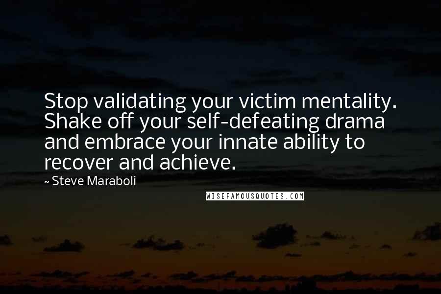 Steve Maraboli Quotes: Stop validating your victim mentality. Shake off your self-defeating drama and embrace your innate ability to recover and achieve.