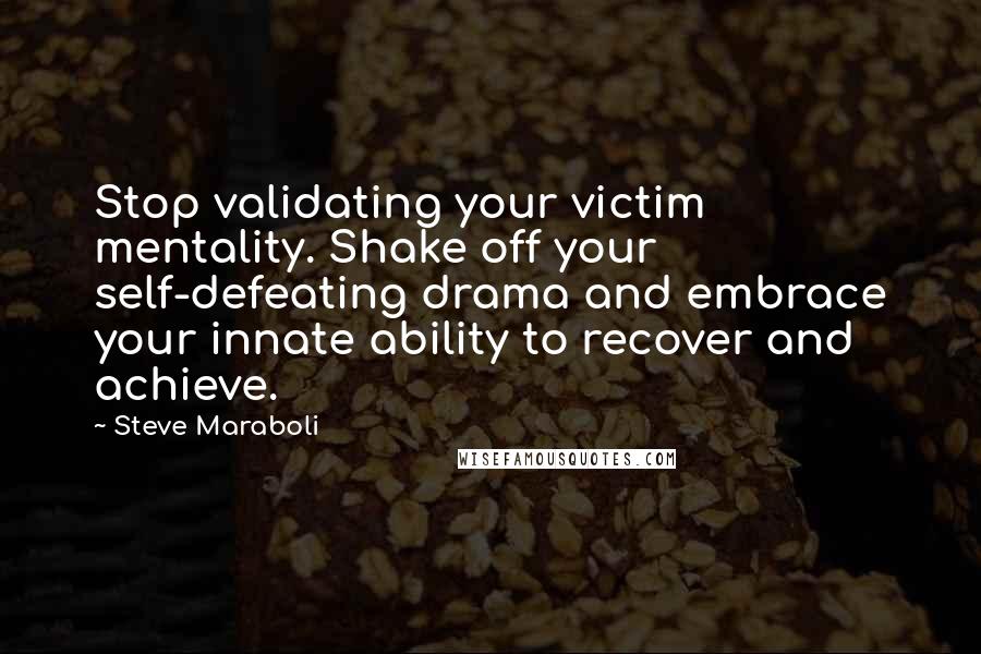 Steve Maraboli Quotes: Stop validating your victim mentality. Shake off your self-defeating drama and embrace your innate ability to recover and achieve.