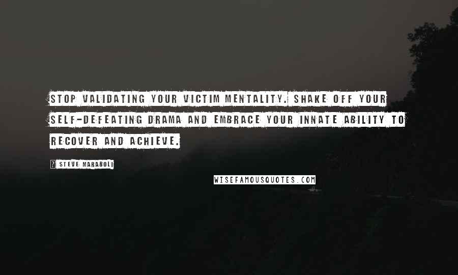 Steve Maraboli Quotes: Stop validating your victim mentality. Shake off your self-defeating drama and embrace your innate ability to recover and achieve.