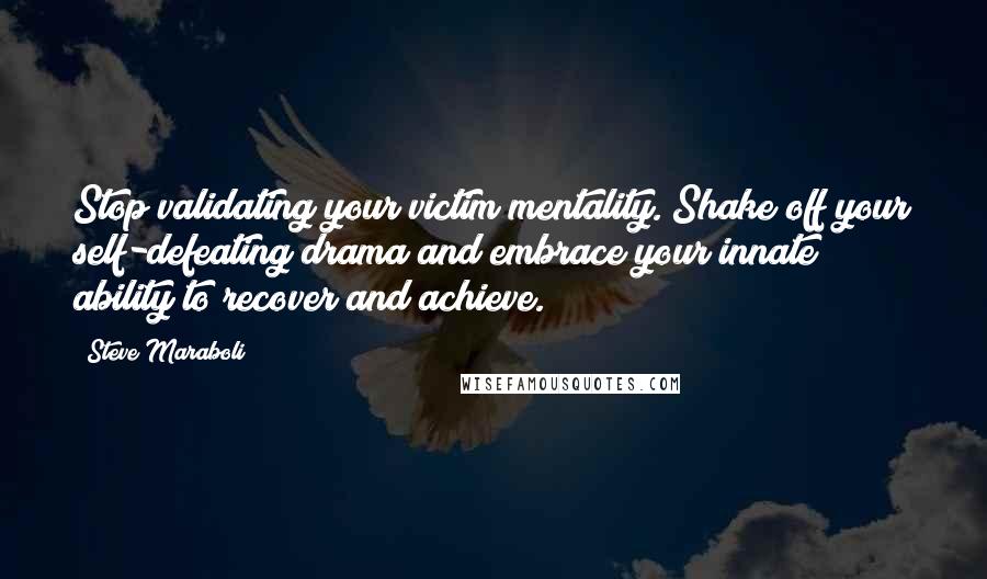 Steve Maraboli Quotes: Stop validating your victim mentality. Shake off your self-defeating drama and embrace your innate ability to recover and achieve.