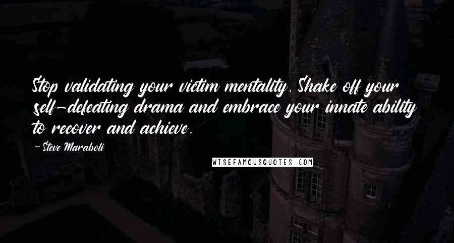 Steve Maraboli Quotes: Stop validating your victim mentality. Shake off your self-defeating drama and embrace your innate ability to recover and achieve.