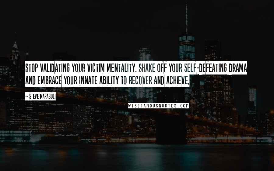 Steve Maraboli Quotes: Stop validating your victim mentality. Shake off your self-defeating drama and embrace your innate ability to recover and achieve.