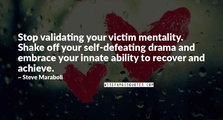 Steve Maraboli Quotes: Stop validating your victim mentality. Shake off your self-defeating drama and embrace your innate ability to recover and achieve.