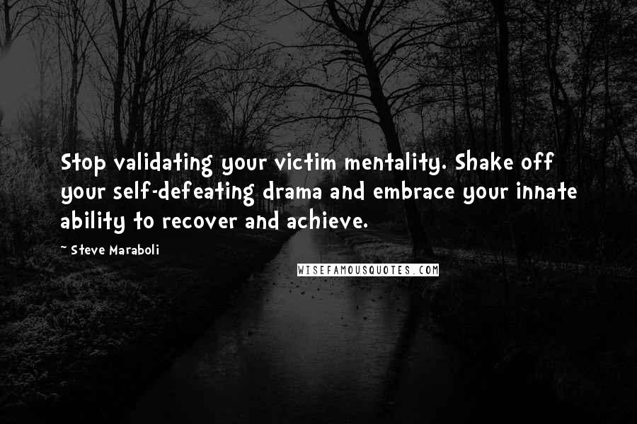 Steve Maraboli Quotes: Stop validating your victim mentality. Shake off your self-defeating drama and embrace your innate ability to recover and achieve.