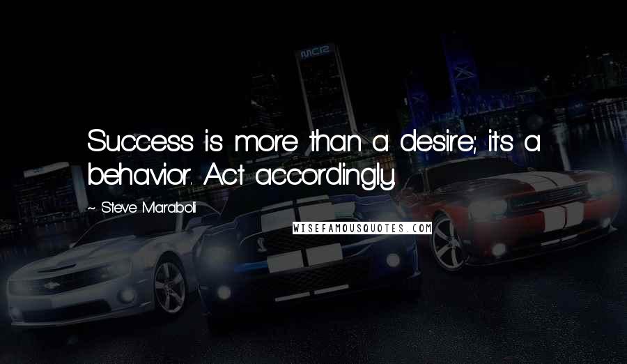 Steve Maraboli Quotes: Success is more than a desire; it's a behavior. Act accordingly.