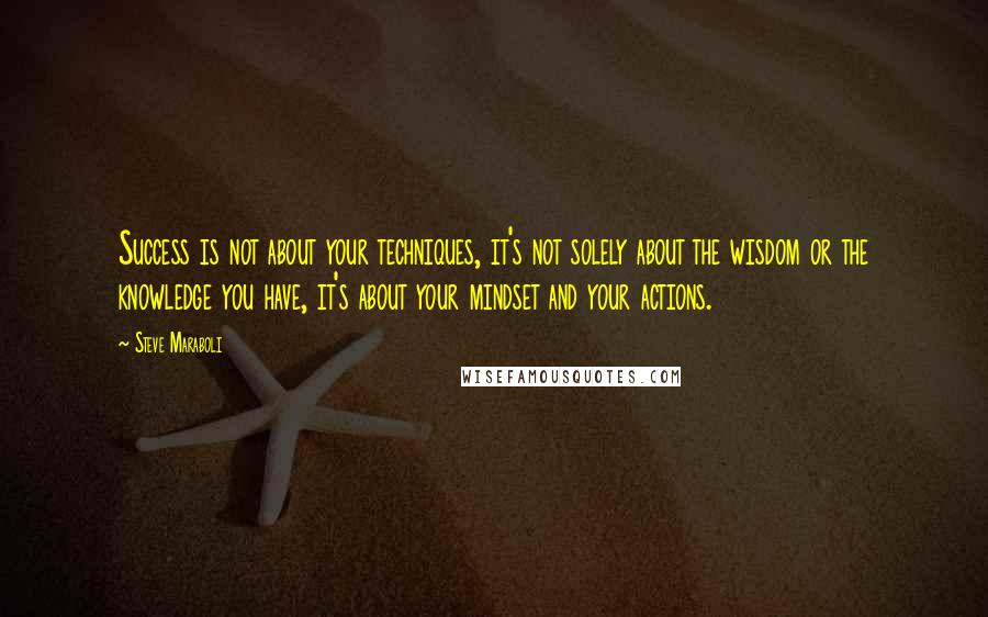 Steve Maraboli Quotes: Success is not about your techniques, it's not solely about the wisdom or the knowledge you have, it's about your mindset and your actions.