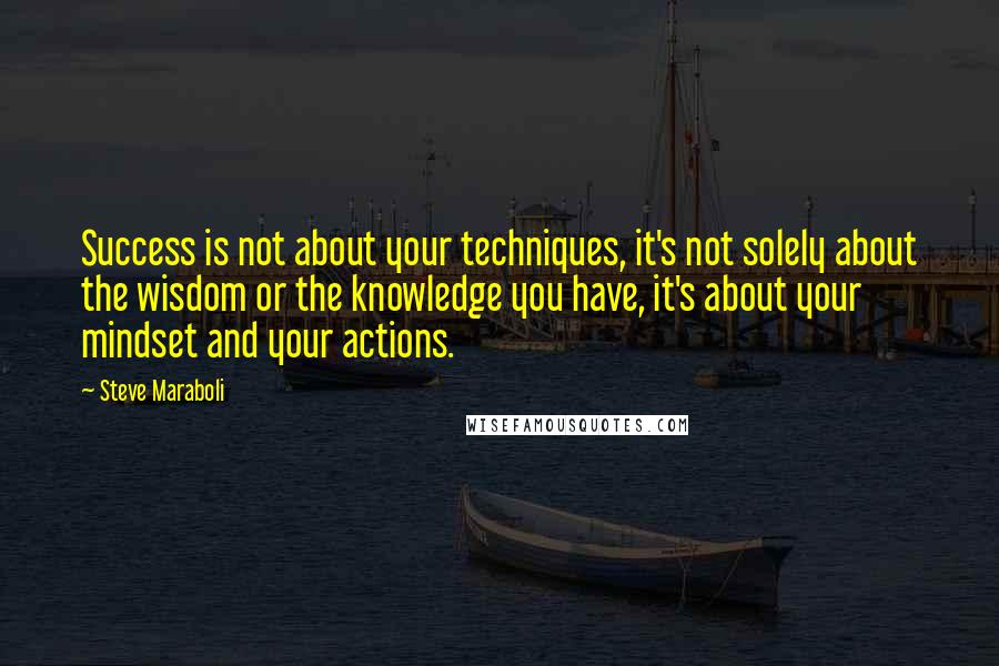 Steve Maraboli Quotes: Success is not about your techniques, it's not solely about the wisdom or the knowledge you have, it's about your mindset and your actions.